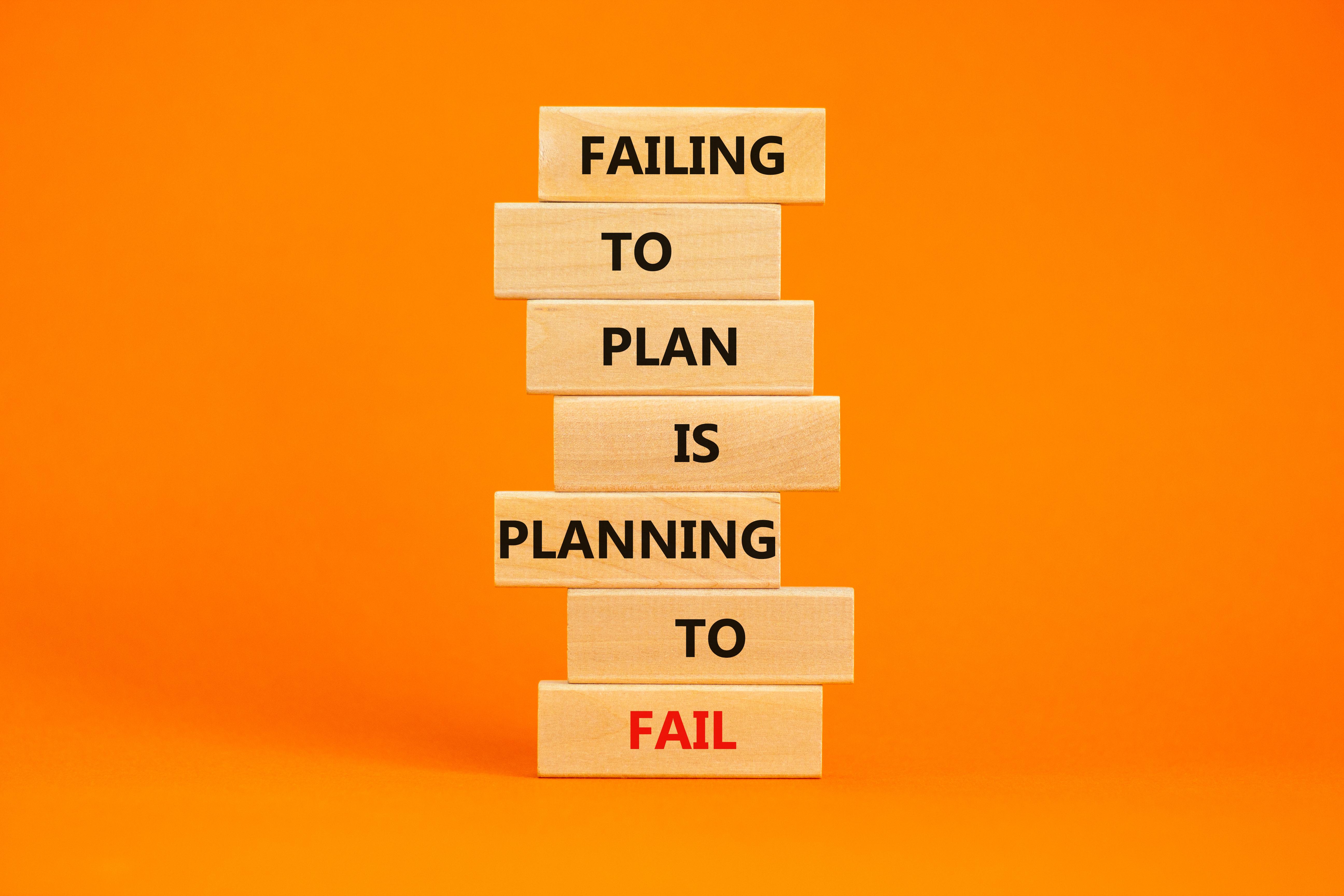 Failing to plan is planning to fail